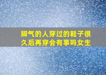 脚气的人穿过的鞋子很久后再穿会有事吗女生