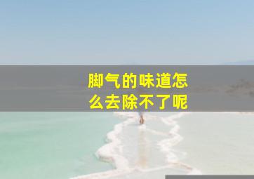 脚气的味道怎么去除不了呢