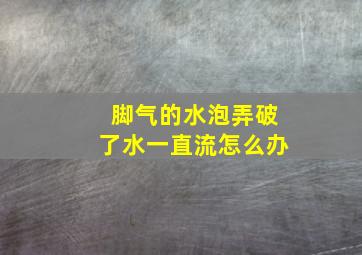 脚气的水泡弄破了水一直流怎么办