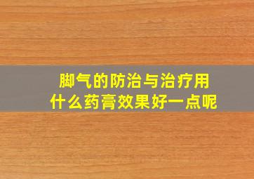 脚气的防治与治疗用什么药膏效果好一点呢