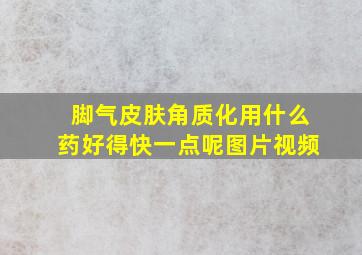 脚气皮肤角质化用什么药好得快一点呢图片视频