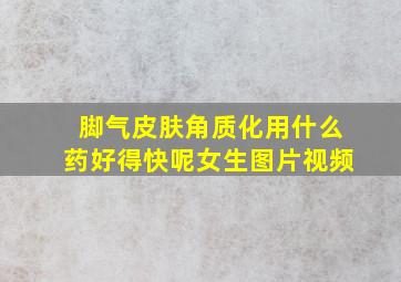 脚气皮肤角质化用什么药好得快呢女生图片视频