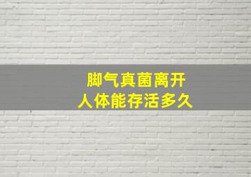 脚气真菌离开人体能存活多久