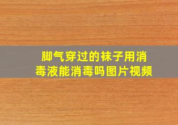 脚气穿过的袜子用消毒液能消毒吗图片视频