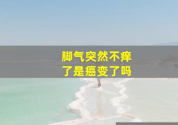 脚气突然不痒了是癌变了吗