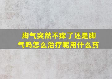 脚气突然不痒了还是脚气吗怎么治疗呢用什么药