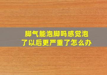 脚气能泡脚吗感觉泡了以后更严重了怎么办