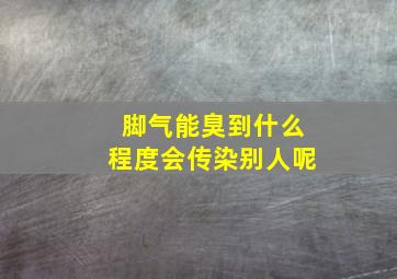 脚气能臭到什么程度会传染别人呢