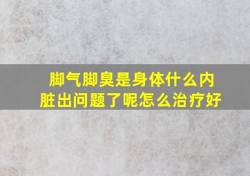 脚气脚臭是身体什么内脏出问题了呢怎么治疗好