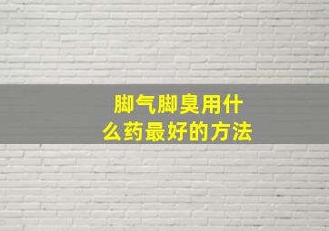 脚气脚臭用什么药最好的方法