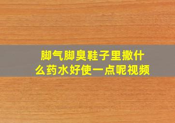 脚气脚臭鞋子里撒什么药水好使一点呢视频