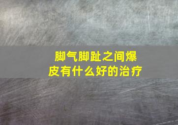 脚气脚趾之间爆皮有什么好的治疗