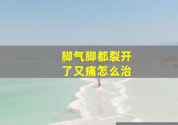 脚气脚都裂开了又痛怎么治