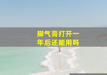 脚气膏打开一年后还能用吗