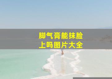 脚气膏能抹脸上吗图片大全