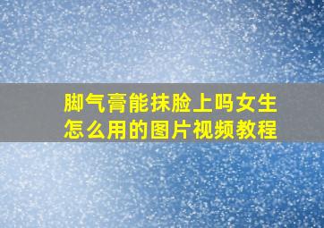 脚气膏能抹脸上吗女生怎么用的图片视频教程