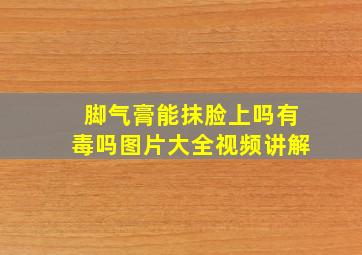 脚气膏能抹脸上吗有毒吗图片大全视频讲解