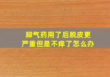 脚气药用了后脱皮更严重但是不痒了怎么办