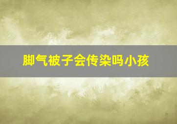 脚气被子会传染吗小孩