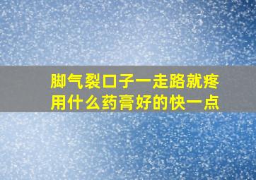 脚气裂口子一走路就疼用什么药膏好的快一点