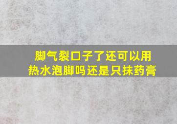 脚气裂口子了还可以用热水泡脚吗还是只抹药膏