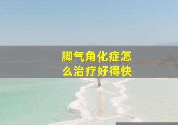 脚气角化症怎么治疗好得快