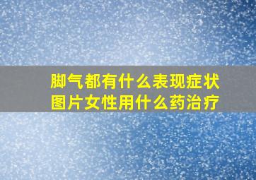 脚气都有什么表现症状图片女性用什么药治疗