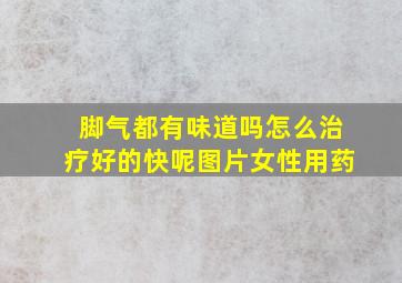 脚气都有味道吗怎么治疗好的快呢图片女性用药