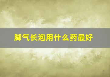 脚气长泡用什么药最好