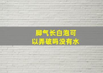 脚气长白泡可以弄破吗没有水