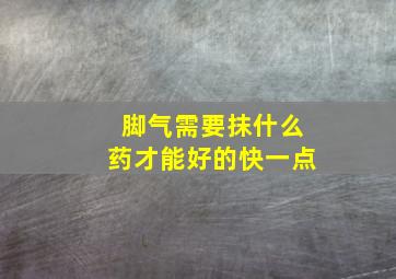 脚气需要抹什么药才能好的快一点