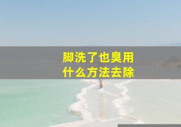 脚洗了也臭用什么方法去除