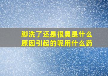 脚洗了还是很臭是什么原因引起的呢用什么药