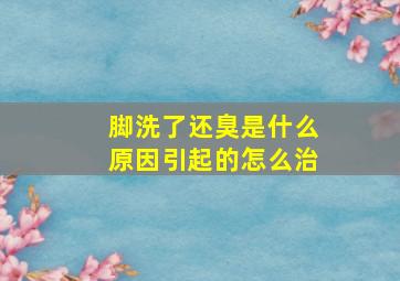 脚洗了还臭是什么原因引起的怎么治