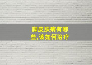 脚皮肤病有哪些,该如何治疗