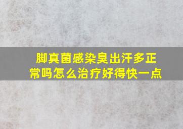 脚真菌感染臭出汗多正常吗怎么治疗好得快一点