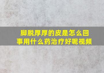 脚脱厚厚的皮是怎么回事用什么药治疗好呢视频