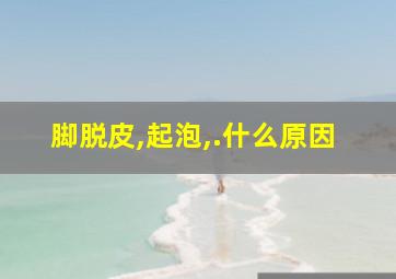 脚脱皮,起泡,.什么原因