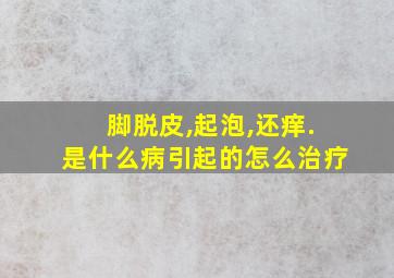 脚脱皮,起泡,还痒.是什么病引起的怎么治疗