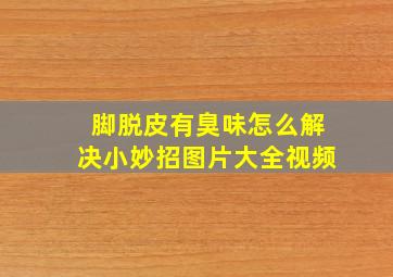 脚脱皮有臭味怎么解决小妙招图片大全视频