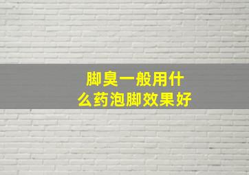 脚臭一般用什么药泡脚效果好