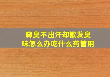 脚臭不出汗却散发臭味怎么办吃什么药管用