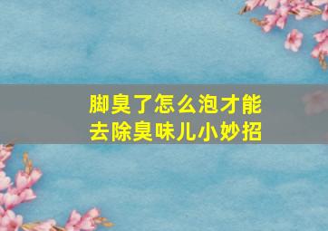 脚臭了怎么泡才能去除臭味儿小妙招