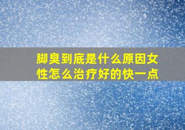 脚臭到底是什么原因女性怎么治疗好的快一点