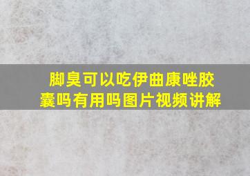 脚臭可以吃伊曲康唑胶囊吗有用吗图片视频讲解