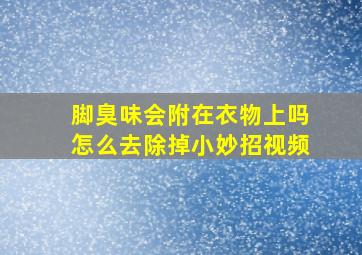 脚臭味会附在衣物上吗怎么去除掉小妙招视频