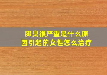 脚臭很严重是什么原因引起的女性怎么治疗