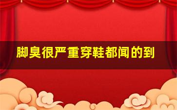 脚臭很严重穿鞋都闻的到