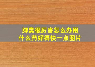 脚臭很厉害怎么办用什么药好得快一点图片