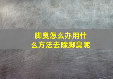 脚臭怎么办用什么方法去除脚臭呢